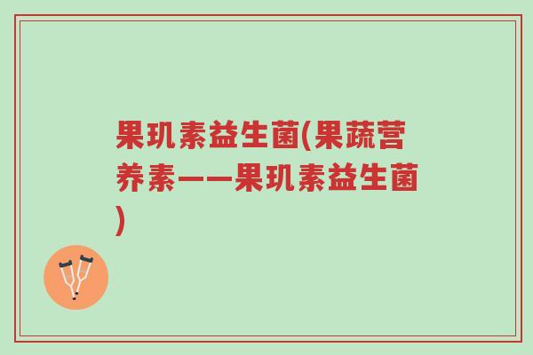 果玑素益生菌(果蔬营养素——果玑素益生菌)-第1张图片-超越 果玑素益生菌(果蔬营养素——果玑素益生菌)-第1张图片-超越