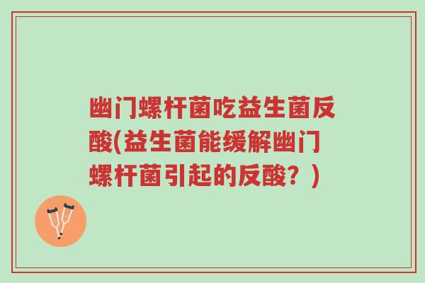 幽门螺杆菌吃益生菌反酸(益生菌能缓解幽门螺杆菌引起的反酸？)-第1张图片-超越