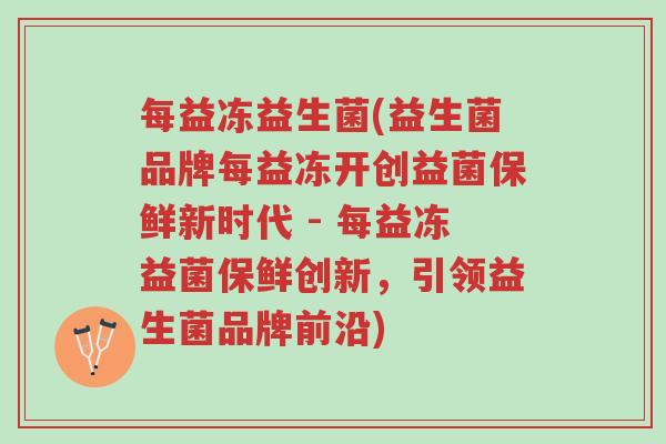 每益冻益生菌(益生菌品牌每益冻开创益菌保鲜新时代 - 每益冻益菌保鲜创新,引领益生菌品牌前沿)-第1张图片-超越 每益冻益生菌(益生菌品牌每益冻开创益菌保鲜新时代 - 每益冻益菌保鲜创新,引领益生菌品牌前沿)-第1张图片-超越