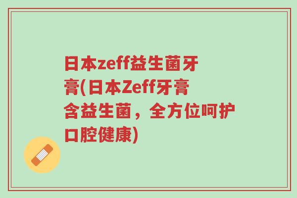 日本zeff益生菌牙膏(日本Zeff牙膏含益生菌,全方位呵护口腔健康)-第1张图片-超越 日本zeff益生菌牙膏(日本Zeff牙膏含益生菌,全方位呵护口腔健康)-第1张图片-超越
