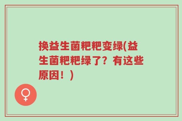 换益生菌粑粑变绿(益生菌粑粑绿了?有这些原因!)-第1张图片-超越 换益生菌粑粑变绿(益生菌粑粑绿了?有这些原因!)-第1张图片-超越