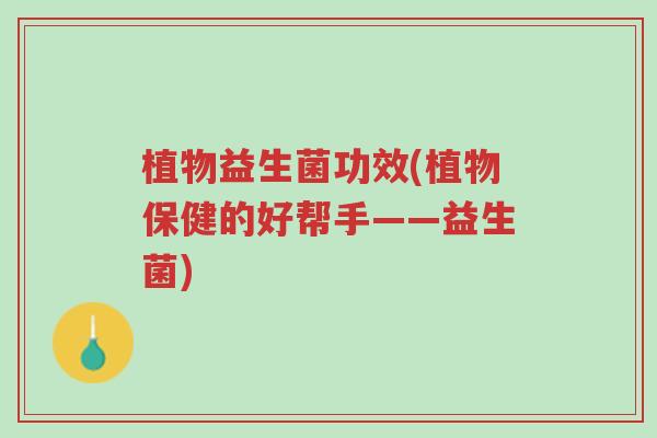 植物益生菌功效(植物保健的好帮手——益生菌)-第1张图片-超越
