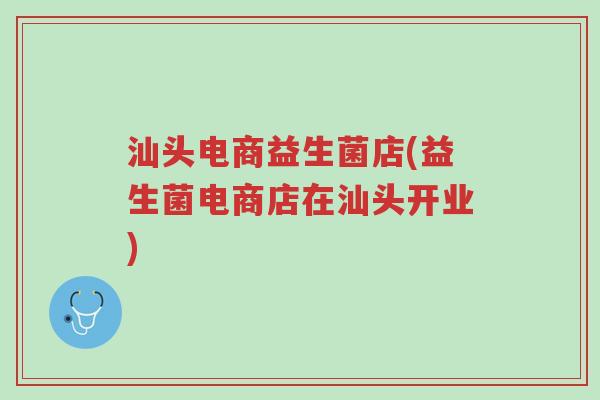 汕头电商益生菌店(益生菌电商店在汕头开业)-第1张图片-超越 汕头电商益生菌店(益生菌电商店在汕头开业)-第1张图片-超越