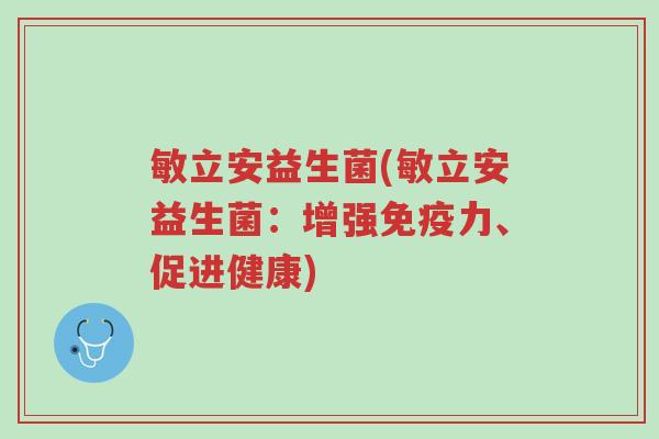 敏立安益生菌(敏立安益生菌:增强免疫力、促进健康)-第1张图片-超越 敏立安益生菌(敏立安益生菌:增强免疫力、促进健康)-第1张图片-超越