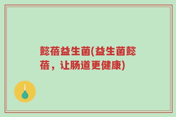 懿蓓益生菌(益生菌懿蓓,让肠道更健康)-第1张图片-超越 懿蓓益生菌(益生菌懿蓓,让肠道更健康)-第1张图片-超越