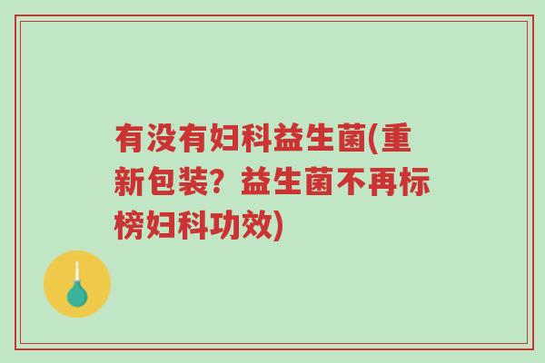有没有妇科益生菌(重新包装?益生菌不再标榜妇科功效)-第1张图片-超越 有没有妇科益生菌(重新包装?益生菌不再标榜妇科功效)-第1张图片-超越