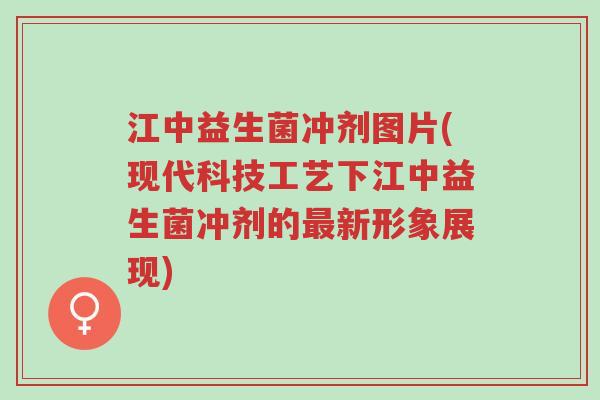 江中益生菌冲剂图片(现代科技工艺下江中益生菌冲剂的最新形象展现)-第1张图片-超越 江中益生菌冲剂图片(现代科技工艺下江中益生菌冲剂的最新形象展现)-第1张图片-超越