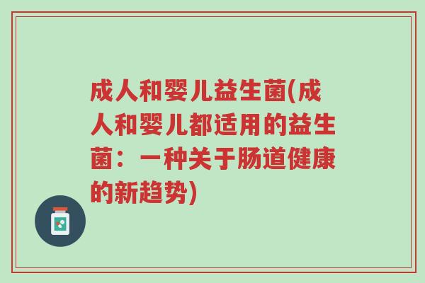 成人和婴儿益生菌(成人和婴儿都适用的益生菌:一种关于肠道健康的新趋势)-第1张图片-超越 成人和婴儿益生菌(成人和婴儿都适用的益生菌:一种关于肠道健康的新趋势)-第1张图片-超越