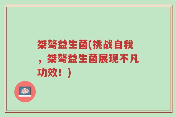 桀骜益生菌(挑战自我，桀骜益生菌展现不凡功效！)-第1张图片-超越