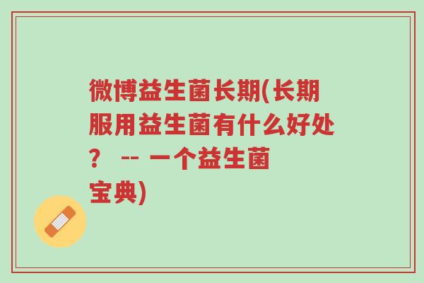 微博益生菌长期(长期服用益生菌有什么好处? -- 一个益生菌宝典)-第1张图片-超越 微博益生菌长期(长期服用益生菌有什么好处? -- 一个益生菌宝典)-第1张图片-超越