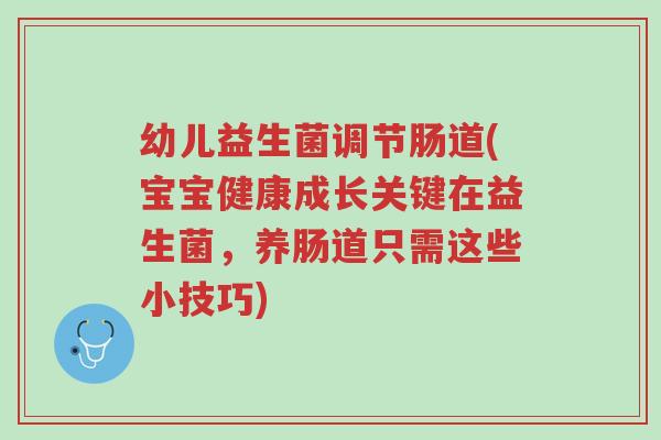 幼儿益生菌调节肠道(宝宝健康成长关键在益生菌,养肠道只需这些小技巧)-第1张图片-超越 幼儿益生菌调节肠道(宝宝健康成长关键在益生菌,养肠道只需这些小技巧)-第1张图片-超越