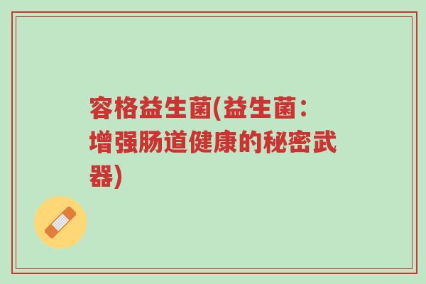 容格益生菌(益生菌：增强肠道健康的秘密武器)-第1张图片-超越