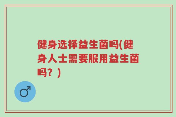 健身选择益生菌吗(健身人士需要服用益生菌吗?)-第1张图片-超越 健身选择益生菌吗(健身人士需要服用益生菌吗?)-第1张图片-超越