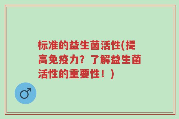标准的益生菌活性(提高免疫力?了解益生菌活性的重要性!)-第1张图片-超越 标准的益生菌活性(提高免疫力?了解益生菌活性的重要性!)-第1张图片-超越