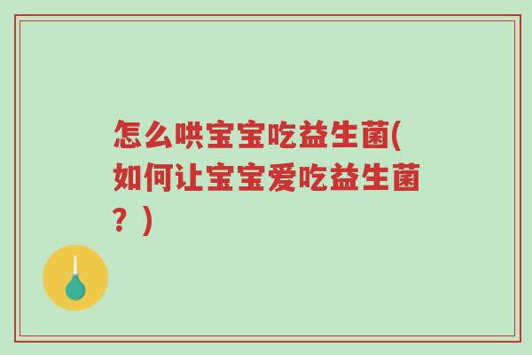 怎么哄宝宝吃益生菌(如何让宝宝爱吃益生菌？)-第1张图片-超越