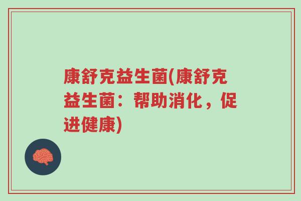 康舒克益生菌(康舒克益生菌：帮助消化，促进健康)-第1张图片-超越