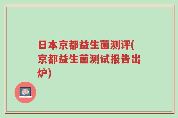 日本京都益生菌测评(京都益生菌测试报告出炉)-第1张图片-超越 日本京都益生菌测评(京都益生菌测试报告出炉)-第1张图片-超越