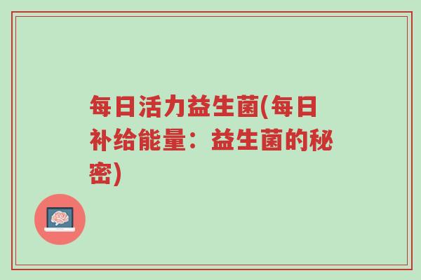每日活力益生菌(每日补给能量:益生菌的秘密)-第1张图片-超越 每日活力益生菌(每日补给能量:益生菌的秘密)-第1张图片-超越