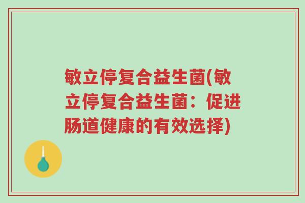 敏立停复合益生菌(敏立停复合益生菌:促进肠道健康的有效选择)-第1张图片-超越 敏立停复合益生菌(敏立停复合益生菌:促进肠道健康的有效选择)-第1张图片-超越