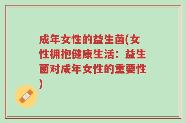成年女性的益生菌(女性拥抱健康生活:益生菌对成年女性的重要性)-第1张图片-超越 成年女性的益生菌(女性拥抱健康生活:益生菌对成年女性的重要性)-第1张图片-超越