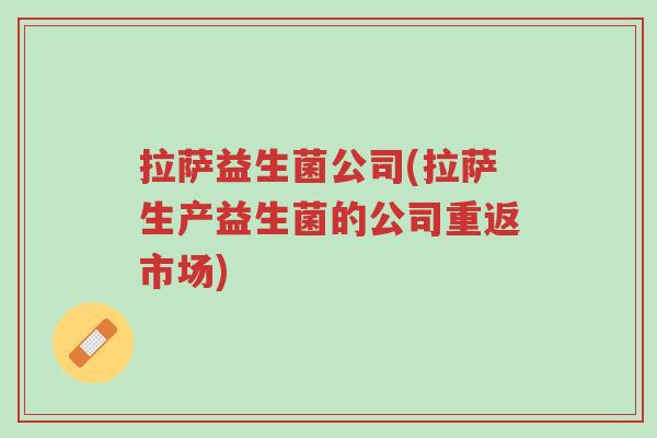 拉萨益生菌公司(拉萨生产益生菌的公司重返市场)-第1张图片-超越