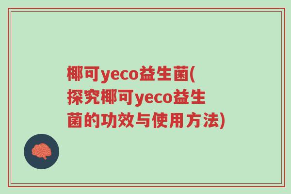 椰可yeco益生菌(探究椰可yeco益生菌的功效与使用方法)-第1张图片-超越 椰可yeco益生菌(探究椰可yeco益生菌的功效与使用方法)-第1张图片-超越