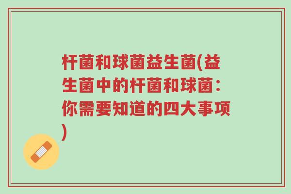 杆菌和球菌益生菌(益生菌中的杆菌和球菌:你需要知道的四大事项)-第1张图片-超越 杆菌和球菌益生菌(益生菌中的杆菌和球菌:你需要知道的四大事项)-第1张图片-超越