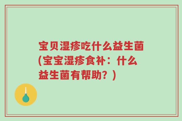 宝贝湿疹吃什么益生菌(宝宝湿疹食补:什么益生菌有帮助?)-第1张图片-超越 宝贝湿疹吃什么益生菌(宝宝湿疹食补:什么益生菌有帮助?)-第1张图片-超越