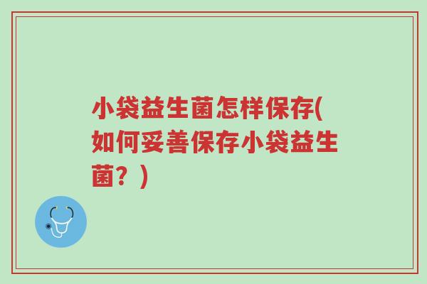 小袋益生菌怎样保存(如何妥善保存小袋益生菌?)-第1张图片-超越 小袋益生菌怎样保存(如何妥善保存小袋益生菌?)-第1张图片-超越
