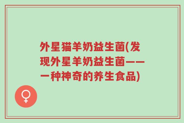 外星猫羊奶益生菌(发现外星羊奶益生菌——一种神奇的养生食品)-第1张图片-超越 外星猫羊奶益生菌(发现外星羊奶益生菌——一种神奇的养生食品)-第1张图片-超越