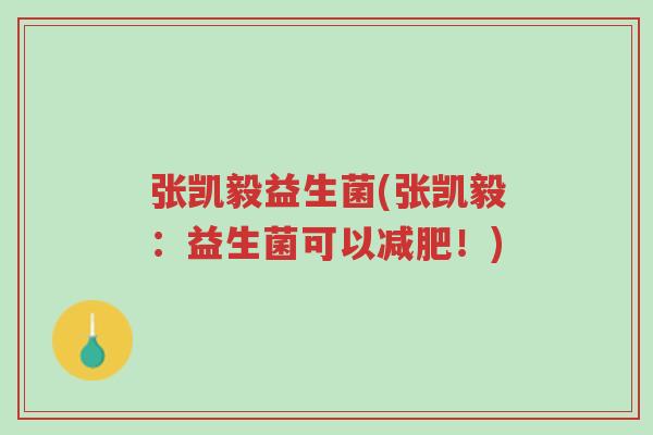 张凯毅益生菌(张凯毅：益生菌可以减肥！)-第1张图片-超越