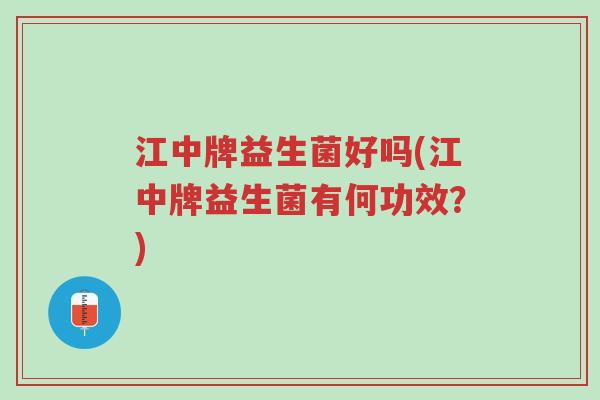 江中牌益生菌好吗(江中牌益生菌有何功效?)-第1张图片-超越 江中牌益生菌好吗(江中牌益生菌有何功效?)-第1张图片-超越
