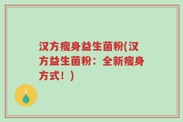 汉方瘦身益生菌粉(汉方益生菌粉：全新瘦身方式！)-第1张图片-超越