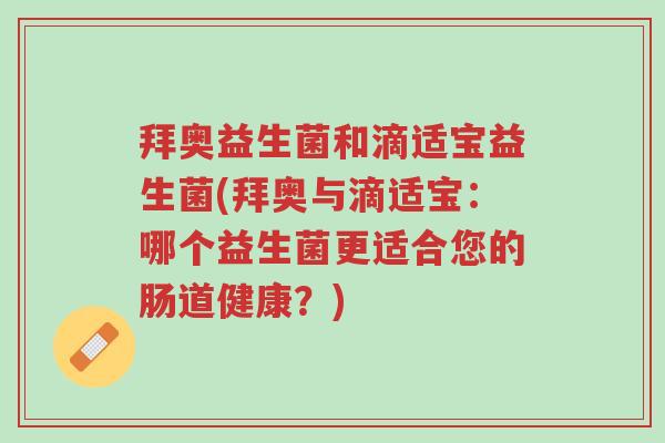拜奥益生菌和滴适宝益生菌(拜奥与滴适宝：哪个益生菌更适合您的肠道健康？)-第1张图片-超越