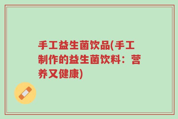 手工益生菌饮品(手工制作的益生菌饮料:营养又健康)-第1张图片-超越 手工益生菌饮品(手工制作的益生菌饮料:营养又健康)-第1张图片-超越