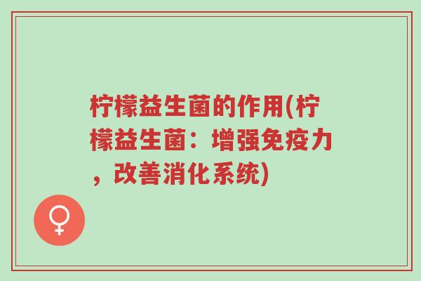 柠檬益生菌的作用(柠檬益生菌:增强免疫力,改善消化系统)-第1张图片-超越 柠檬益生菌的作用(柠檬益生菌:增强免疫力,改善消化系统)-第1张图片-超越