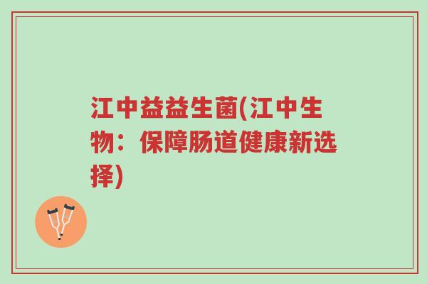 江中益益生菌(江中生物:保障肠道健康新选择)-第1张图片-超越 江中益益生菌(江中生物:保障肠道健康新选择)-第1张图片-超越