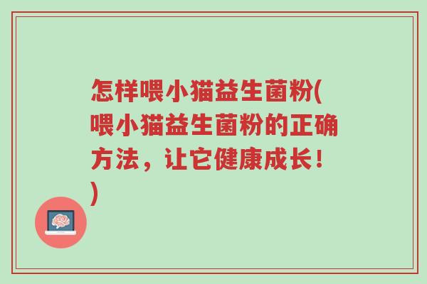 怎样喂小猫益生菌粉(喂小猫益生菌粉的正确方法,让它健康成长!)-第1张图片-超越 怎样喂小猫益生菌粉(喂小猫益生菌粉的正确方法,让它健康成长!)-第1张图片-超越