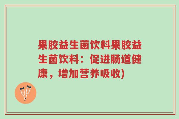 果胶益生菌饮料果胶益生菌饮料:促进肠道健康,增加营养吸收)-第1张图片-超越 果胶益生菌饮料果胶益生菌饮料:促进肠道健康,增加营养吸收)-第1张图片-超越