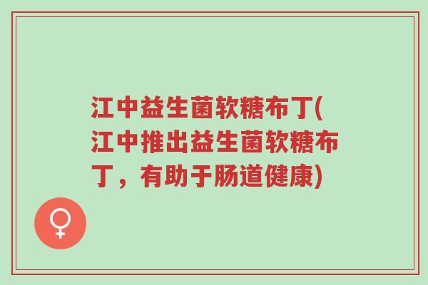 江中益生菌软糖布丁(江中推出益生菌软糖布丁,有助于肠道健康)-第1张图片-超越 江中益生菌软糖布丁(江中推出益生菌软糖布丁,有助于肠道健康)-第1张图片-超越