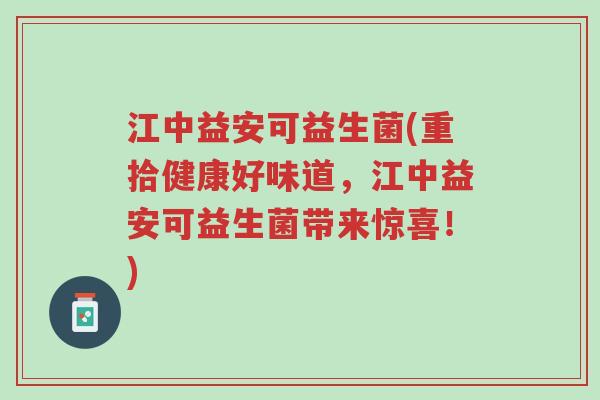 江中益安可益生菌(重拾健康好味道,江中益安可益生菌带来惊喜!)-第1张图片-超越 江中益安可益生菌(重拾健康好味道,江中益安可益生菌带来惊喜!)-第1张图片-超越