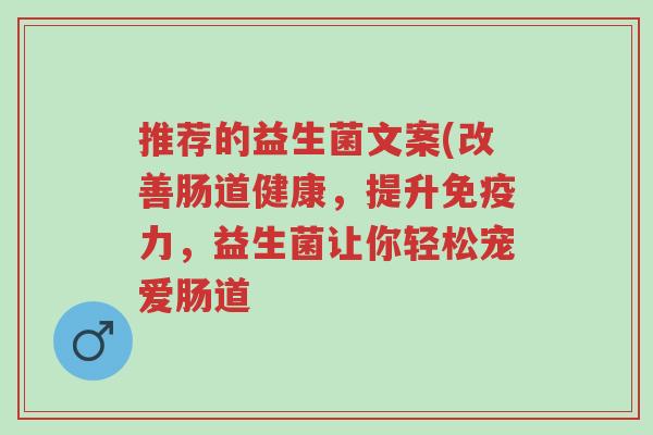 推荐的益生菌文案(改善肠道健康，提升免疫力，益生菌让你轻松宠爱肠道-第1张图片-超越