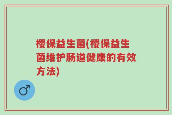 樱保益生菌(樱保益生菌维护肠道健康的有效方法)-第1张图片-超越 樱保益生菌(樱保益生菌维护肠道健康的有效方法)-第1张图片-超越