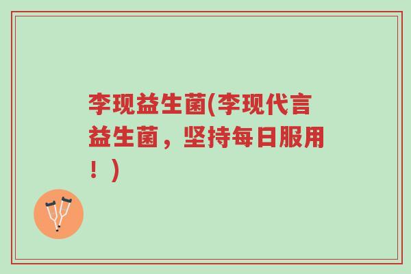 李现益生菌(李现代言益生菌,坚持每日服用!)-第1张图片-超越 李现益生菌(李现代言益生菌,坚持每日服用!)-第1张图片-超越