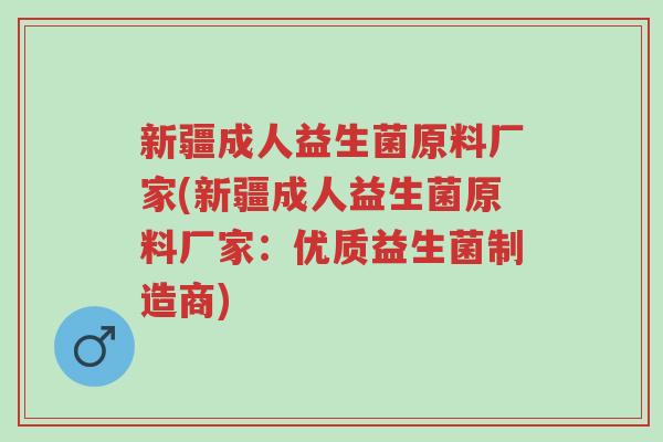 新疆成人益生菌原料厂家(新疆成人益生菌原料厂家:优质益生菌制造商)-第1张图片-超越 新疆成人益生菌原料厂家(新疆成人益生菌原料厂家:优质益生菌制造商)-第1张图片-超越
