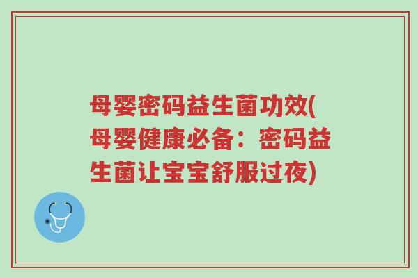 母婴密码益生菌功效(母婴健康必备:密码益生菌让宝宝舒服过夜)-第1张图片-超越 母婴密码益生菌功效(母婴健康必备:密码益生菌让宝宝舒服过夜)-第1张图片-超越