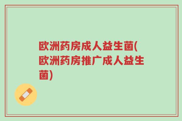 欧洲药房成人益生菌(欧洲药房推广成人益生菌)-第1张图片-超越 欧洲药房成人益生菌(欧洲药房推广成人益生菌)-第1张图片-超越