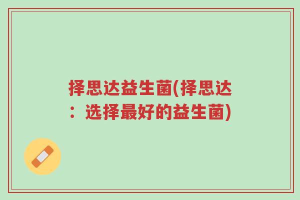 择思达益生菌(择思达:选择最好的益生菌)-第1张图片-超越 择思达益生菌(择思达:选择最好的益生菌)-第1张图片-超越