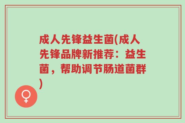成人先锋益生菌(成人先锋品牌新推荐:益生菌,帮助调节肠道菌群)-第1张图片-超越 成人先锋益生菌(成人先锋品牌新推荐:益生菌,帮助调节肠道菌群)-第1张图片-超越