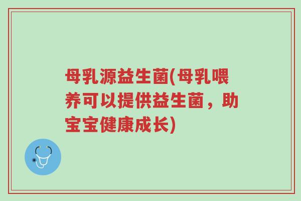 母乳源益生菌(母乳喂养可以提供益生菌，助宝宝健康成长)-第1张图片-超越